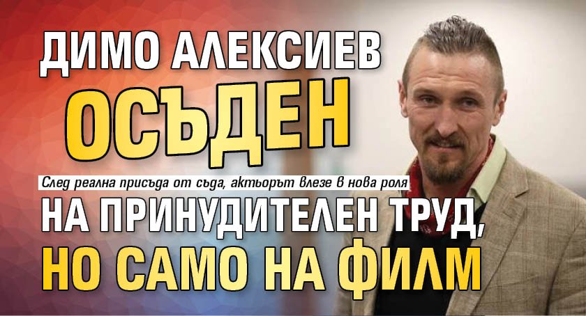 Димо Алексиев осъден на принудителен труд, но само на филм 