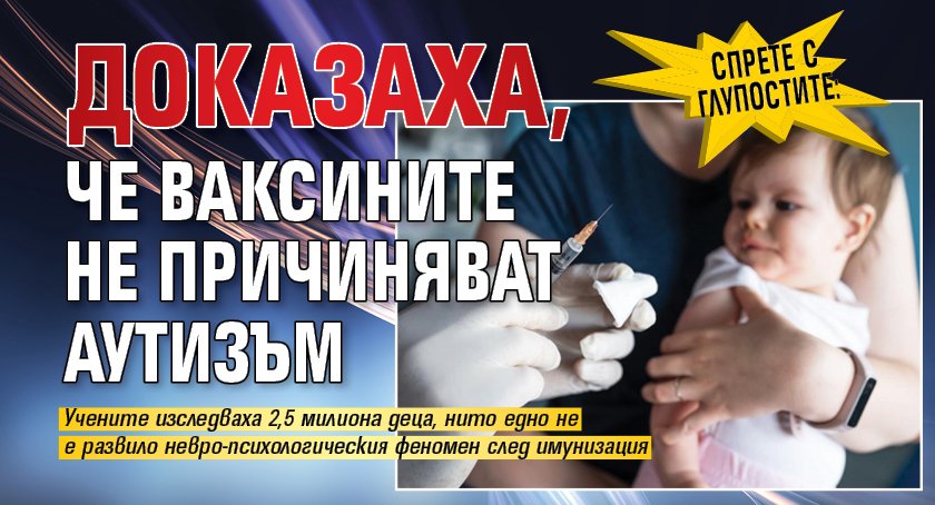 СПРЕТЕ С ГЛУПОСТИТЕ: Доказаха, че ваксините не причиняват аутизъм 