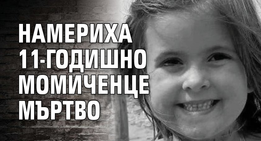 Намериха 11-годишно момиченце мъртво