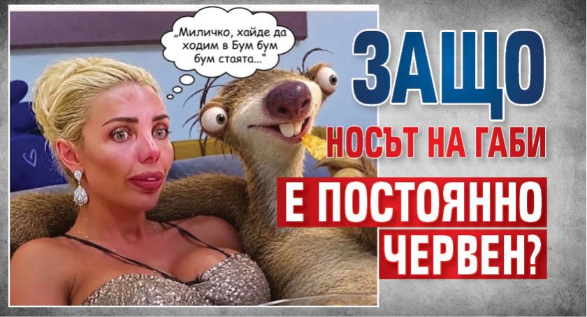 Защо носът на Габи е постоянно червен?