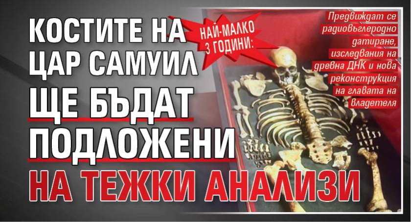Най-малко 3 години: Костите на цар Самуил ще бъдат подложени на тежки анализи