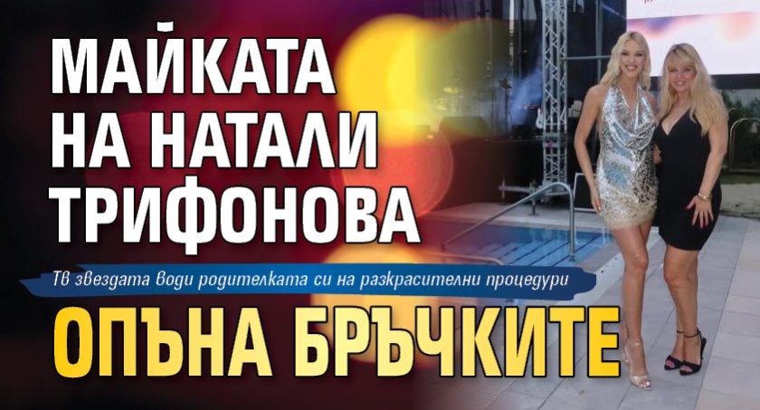 Майката на Натали Трифонова опъна бръчките