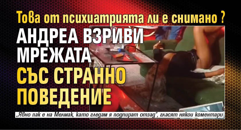 Това от психиатрията ли е снимано? Андреа взриви мрежата със странно поведение (ВИДЕО)