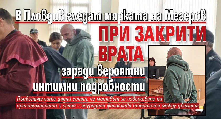 В Пловдив гледат мярката на Мегеров при закрити врата заради вероятни интимни подробности