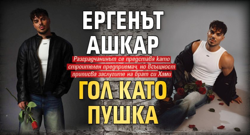 Ергенът Ашкар гол като пушка