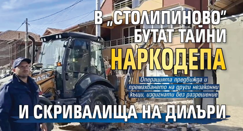 В &bdquo;Столипиново&rdquo; бутат тайни наркодепа и скривалища на дилъри