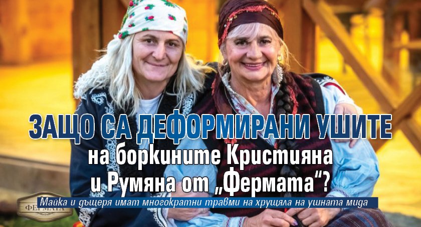 Защо са деформирани ушите на боркините Кристияна и Румяна от &bdquo;Фермата&ldquo;?