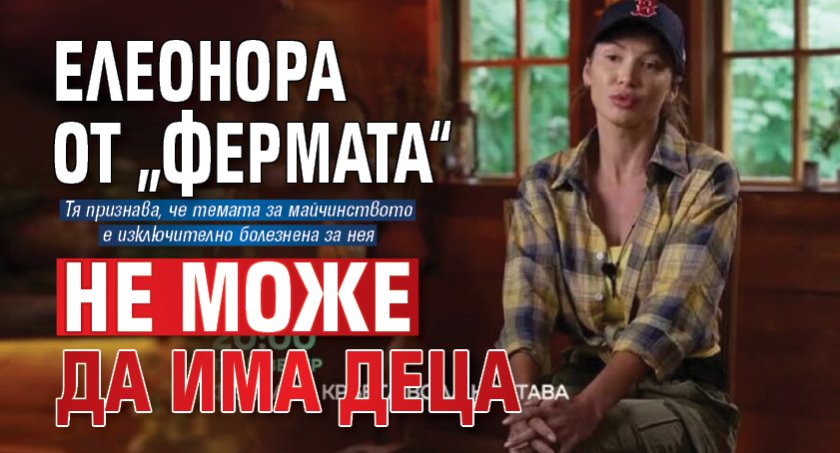 Елеонора от &bdquo;Фермата&ldquo; не може да има деца