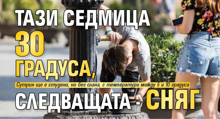 Тази седмица 30 градуса, следващата - сняг
