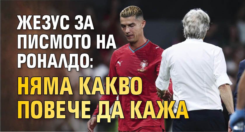 Жезус за писмото на Роналдо: Няма какво повече да кажа