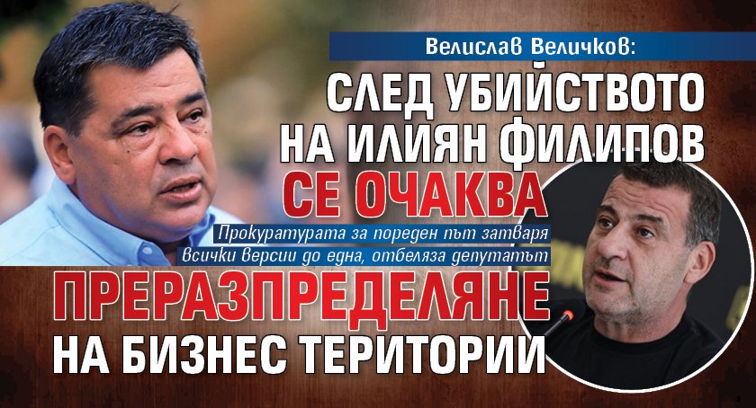Велислав Величков: След убийството на Илиян Филипов се очаква преразпределяне на бизнес територии