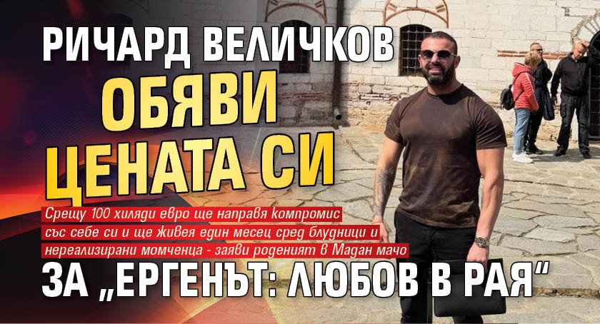 Ричард Величков обяви цената си за &bdquo;Ергенът: Любов в рая&ldquo;