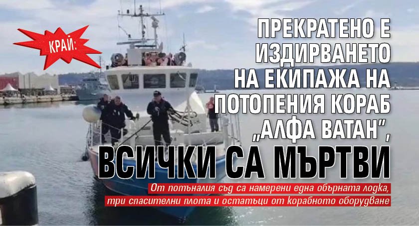 КРАЙ: Прекратено е издирването на екипажа на потопения кораб "Алфа Ватан", всички са мъртви