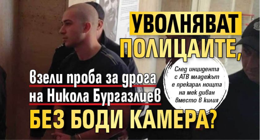 Уволняват полицаите, взели проба за дрога на Никола Бургазлиев без боди камера?