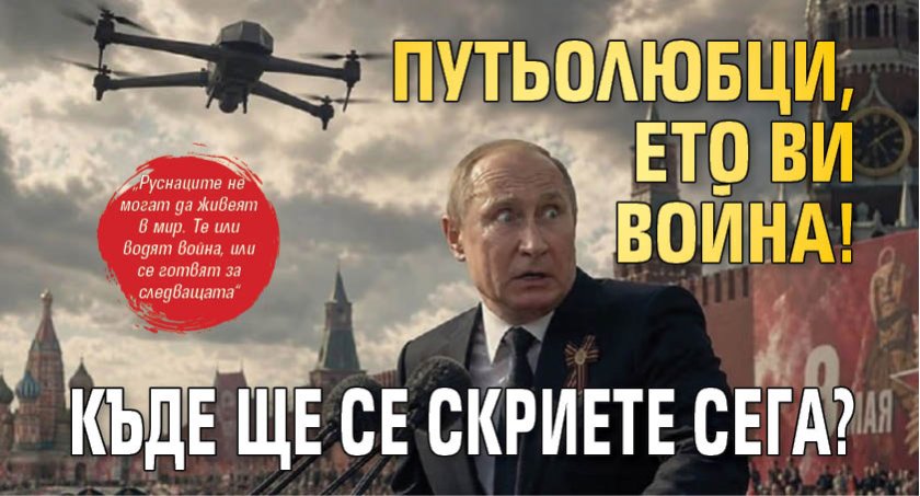 Путьолюбци, ето ви война! Къде ще се скриете сега?