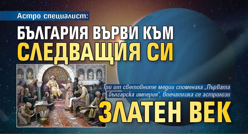 Астро специалист: България върви към следващия си Златен век 