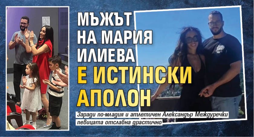 Мъжът на Мария Илиева е истински Аполон