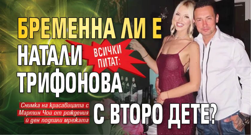 Всички питат: Бременна ли е Натали Трифонова с второ дете?
