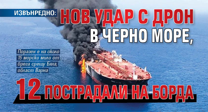 ИЗВЪНРЕДНО: Нов удар с дрон в Черно море, 12 пострадали на борда