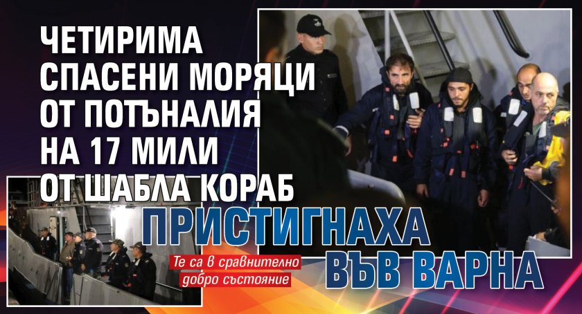 Четирима спасени моряци от потъналия на 17 мили от Шабла кораб пристигнаха във Варна