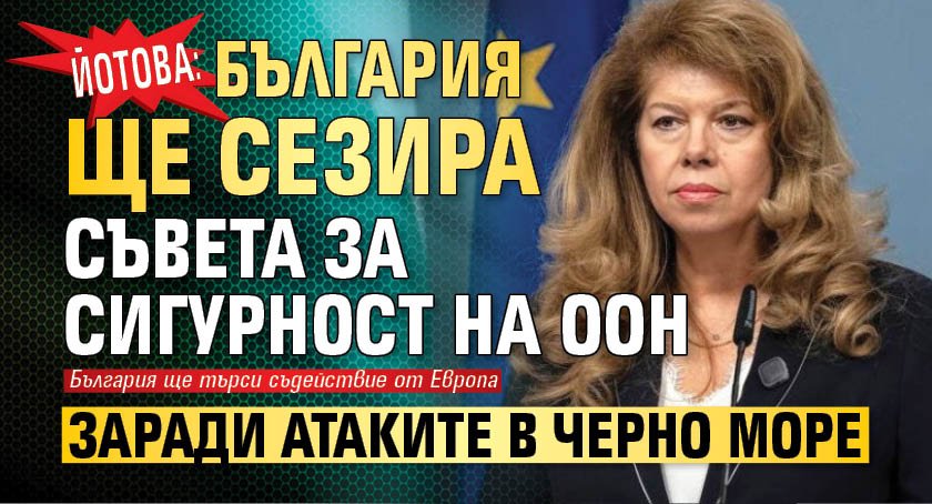Йотова: България ще сезира Съвета за сигурност на ООН заради атаките в Черно море
