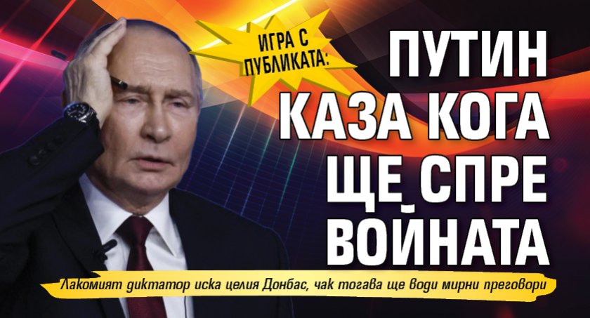 Игра с публиката: Путин каза кога ще спре войната