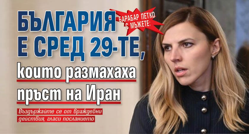 Барабар Петко с мъжете: България е сред 29-те, които размахаха пръст на Иран