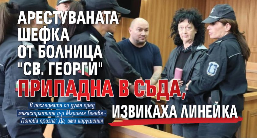 Арестуваната шефка от болница "Св. Георги" припадна в съда, извикаха линейка