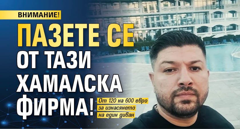ВНИМАНИЕ! Пазете се от тази хамалска фирма!