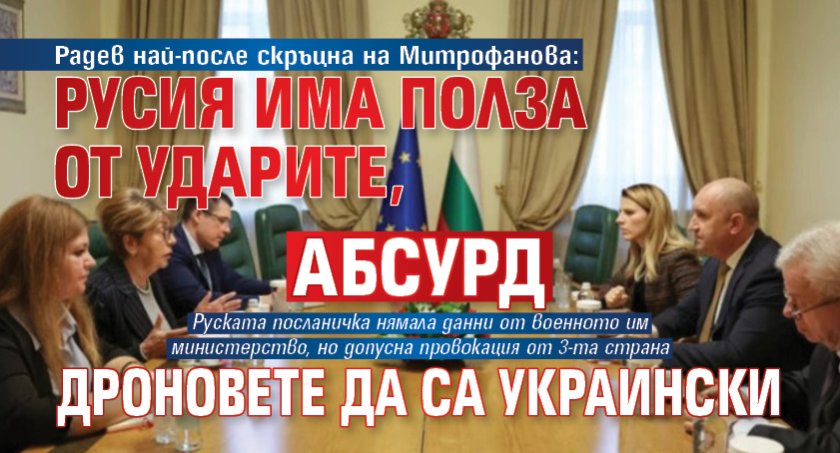 Радев най-после скръцна на Митрофанова: Русия има полза от ударите, абсурд дроновете да са украински