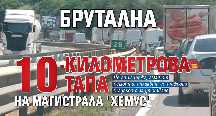 Брутална 10-километрова тапа на магистрала "Хемус"