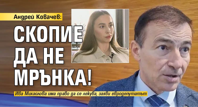 Андрей Ковачев: Скопие да не мрънка!
