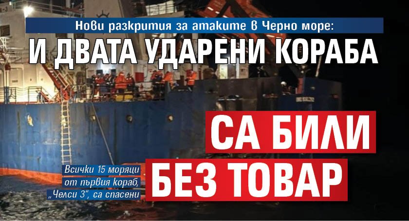 Нови разкрития за атаките в Черно море: И двата ударени кораба са били без товар