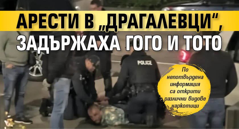 Aрести в &bdquo;Драгалевци&ldquo;, задържаха Гого и Тото 