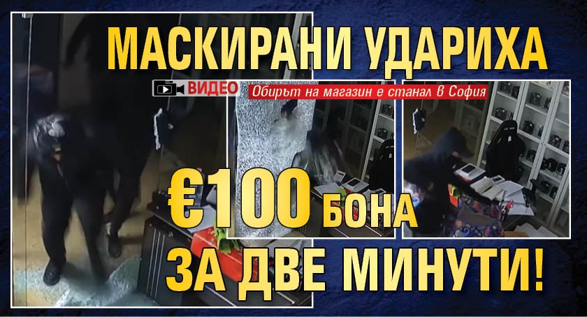 Маскирани удариха &euro;100 бона за две минути! (ВИДЕО)
