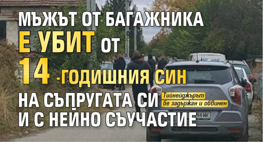 Мъжът от багажника е убит от 14-годишния син на съпругата си и с нейно съучастие