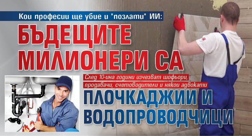 Кои професии ще убие и "позлати" ИИ: Бъдещите милионери са плочкаджии и водопроводчици