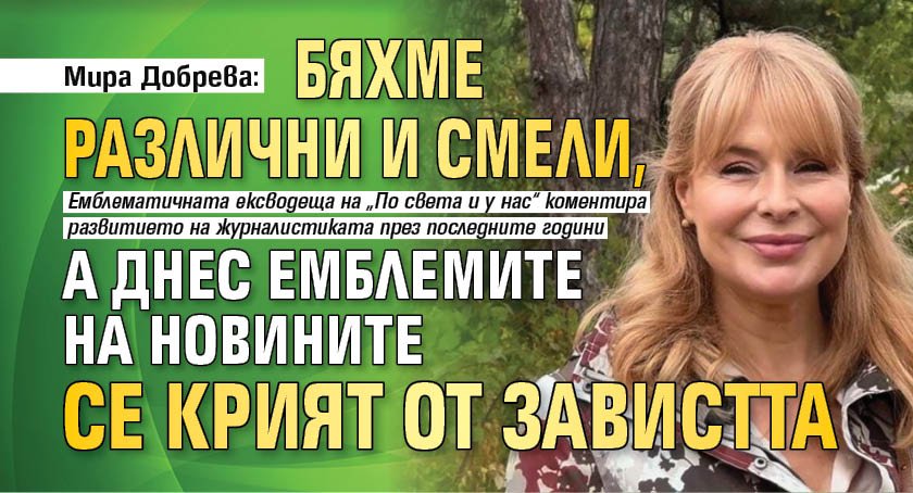 Мира Добрева: Бяхме различни и смели, а днес емблемите на новините се крият от завистта