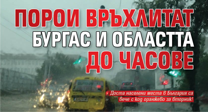 Порои връхлитат Бургас и областта до часове
