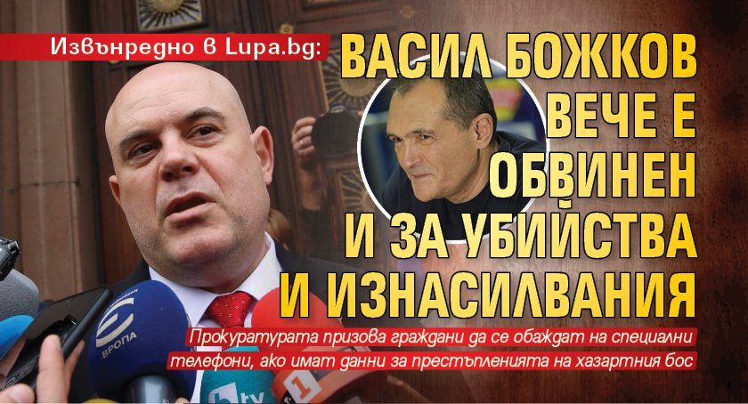 Извънредно в Lupa.bg: Васил Божков вече е обвинен и за убийства и изнасилвания