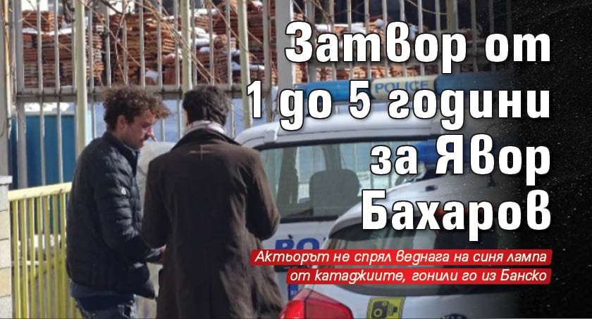 Затвор от 1 до 5 години за Явор Бахаров