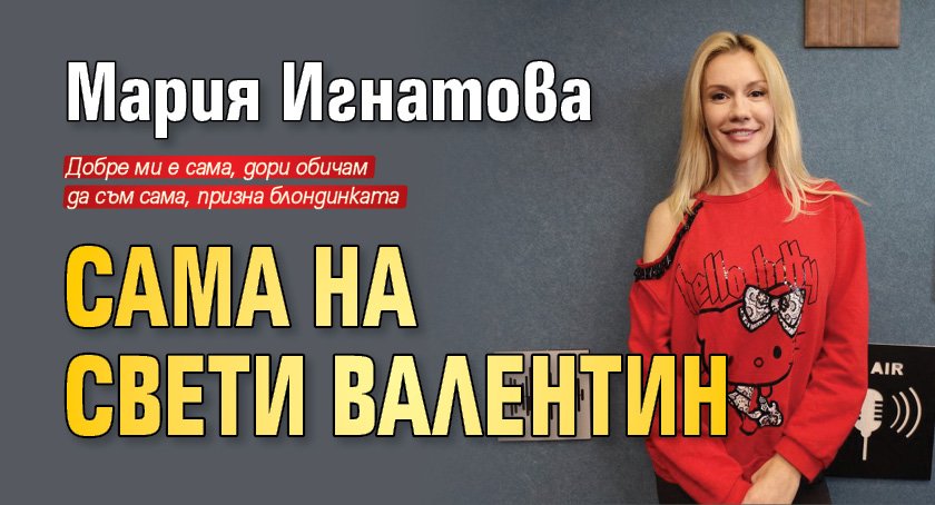 Мария Игнатова сама на Свети Валентин