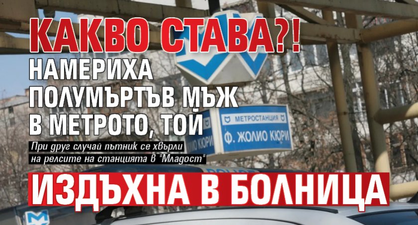 Какво става?! Намериха полумъртъв мъж в метрото, той издъхна в болница