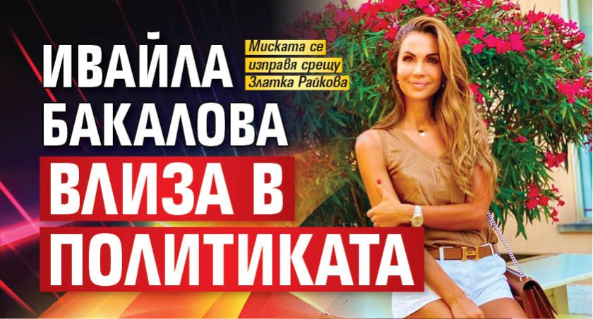 Ивайла Бакалова влиза в политиката
