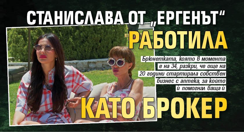 Станислава от &bdquo;Ергенът&ldquo; работила като брокер