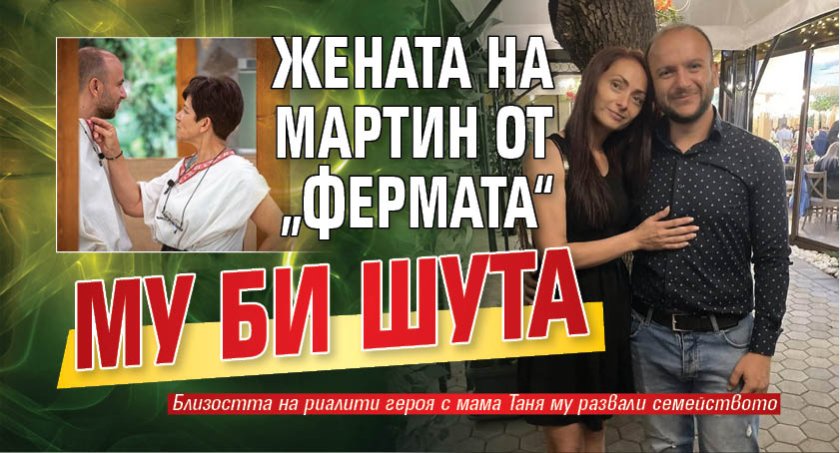 Жената на Мартин от &bdquo;Фермата&ldquo; му би шута