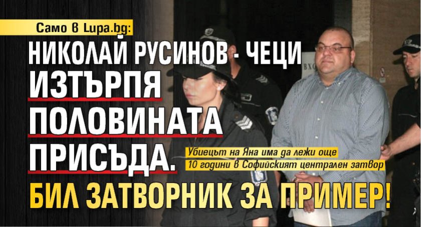 Само в Lupa.bg: Николай Русинов - Чеци изтърпя половината присъда. Бил затворник за пример! 