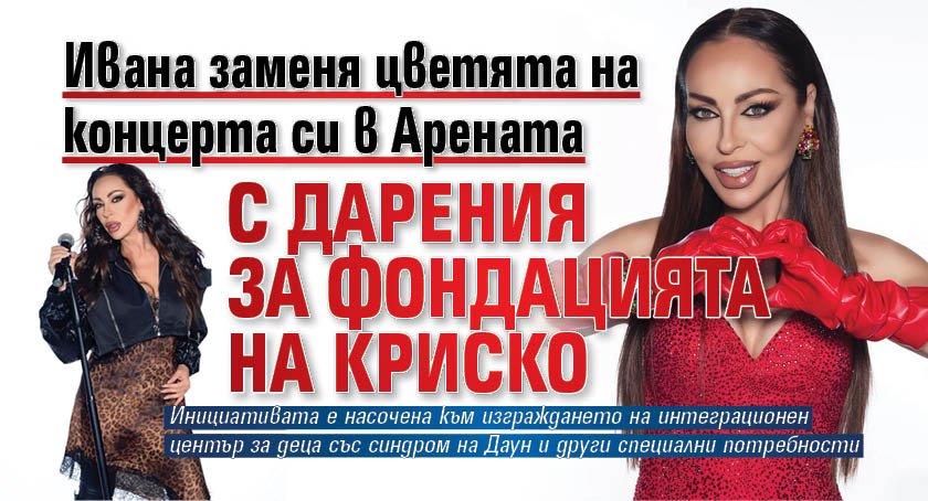 Ивана заменя цветята на концерта си в Арената с дарения за фондацията на Криско