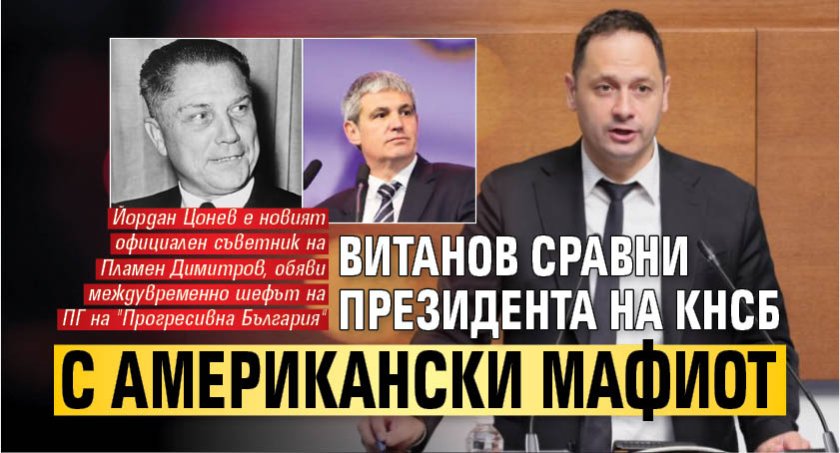 Витанов сравни президента на КНСБ с американски мафиот