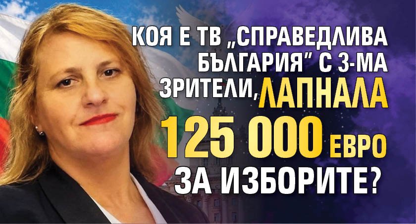 Коя е ТВ "Справедлива България" с 3-ма зрители, лапнала 125 000 евро за изборите?